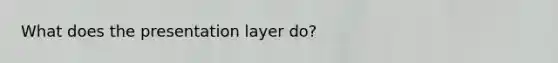 What does the presentation layer do?