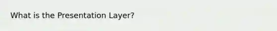 What is the Presentation Layer?