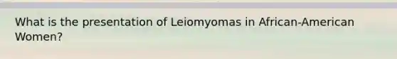 What is the presentation of Leiomyomas in African-American Women?