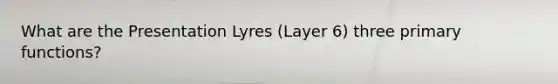 What are the Presentation Lyres (Layer 6) three primary functions?