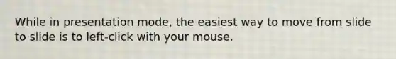 While in presentation mode, the easiest way to move from slide to slide is to left-click with your mouse.