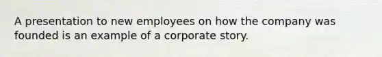 A presentation to new employees on how the company was founded is an example of a corporate story.