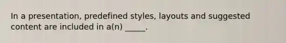 In a presentation, predefined styles, layouts and suggested content are included in a(n) _____.