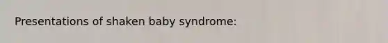 Presentations of shaken baby syndrome: