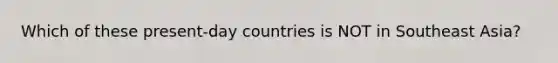 Which of these present-day countries is NOT in Southeast Asia?