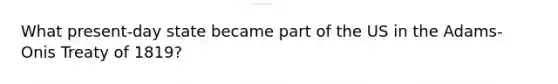What present-day state became part of the US in the Adams-Onis Treaty of 1819?