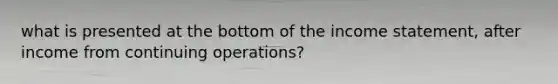 what is presented at the bottom of the income statement, after income from continuing operations?