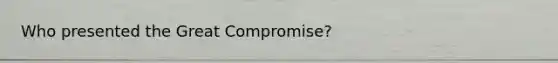 Who presented the Great Compromise?