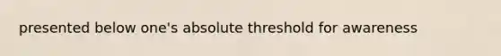 presented below one's absolute threshold for awareness