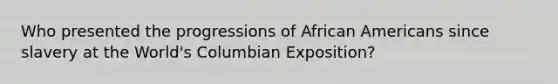 Who presented the progressions of African Americans since slavery at the World's Columbian Exposition?