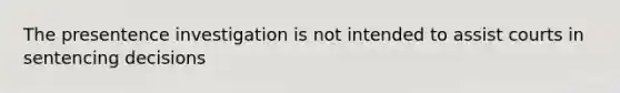 The presentence investigation is not intended to assist courts in sentencing decisions