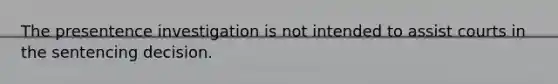 The presentence investigation is not intended to assist courts in the sentencing decision.