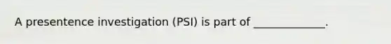 A presentence investigation (PSI) is part of _____________.