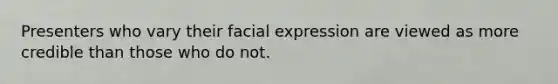 Presenters who vary their facial expression are viewed as more credible than those who do not.