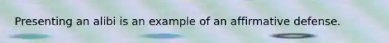Presenting an alibi is an example of an affirmative defense.​