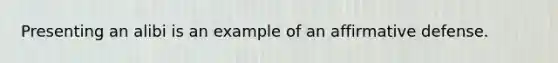 Presenting an alibi is an example of an affirmative defense.