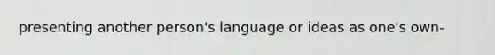 presenting another person's language or ideas as one's own-