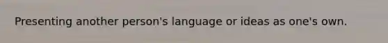 Presenting another person's language or ideas as one's own.