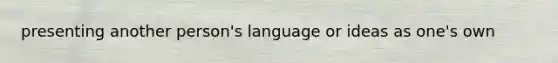 presenting another person's language or ideas as one's own