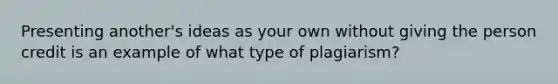 Presenting another's ideas as your own without giving the person credit is an example of what type of plagiarism?