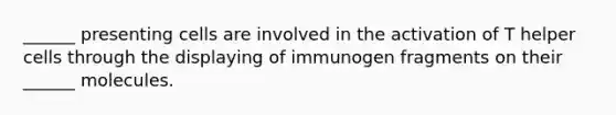 ______ presenting cells are involved in the activation of T helper cells through the displaying of immunogen fragments on their ______ molecules.