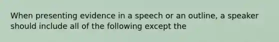 When presenting evidence in a speech or an outline, a speaker should include all of the following except the