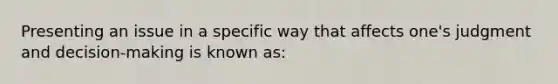 Presenting an issue in a specific way that affects one's judgment and decision-making is known as: