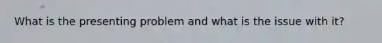 What is the presenting problem and what is the issue with it?