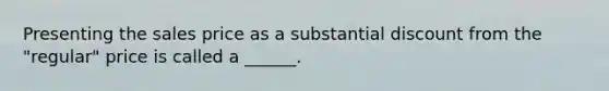 Presenting the sales price as a substantial discount from the "regular" price is called a ______.
