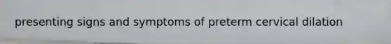 presenting signs and symptoms of preterm cervical dilation
