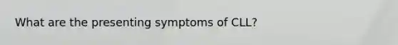 What are the presenting symptoms of CLL?