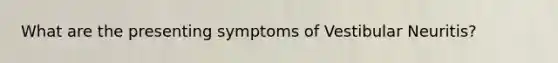 What are the presenting symptoms of Vestibular Neuritis?