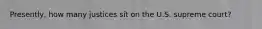 Presently, how many justices sit on the U.S. supreme court?