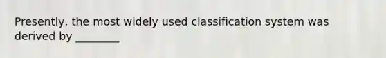 Presently, the most widely used classification system was derived by ________