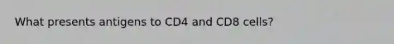 What presents antigens to CD4 and CD8 cells?