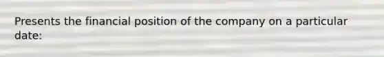 Presents the financial position of the company on a particular date: