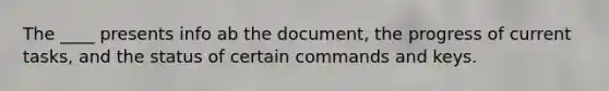 The ____ presents info ab the document, the progress of current tasks, and the status of certain commands and keys.