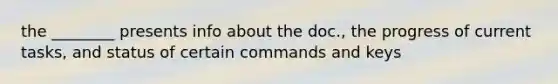 the ________ presents info about the doc., the progress of current tasks, and status of certain commands and keys