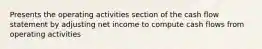 Presents the operating activities section of the cash flow statement by adjusting net income to compute cash flows from operating activities