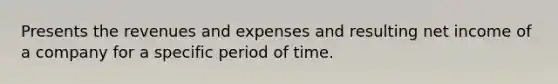 Presents the revenues and expenses and resulting net income of a company for a specific period of time.