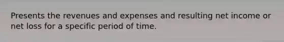 Presents the revenues and expenses and resulting net income or net loss for a specific period of time.