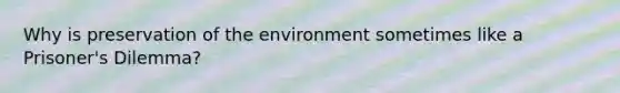 Why is preservation of the environment sometimes like a Prisoner's Dilemma?