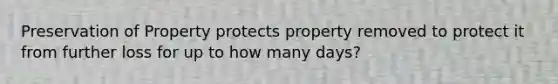 Preservation of Property protects property removed to protect it from further loss for up to how many days?