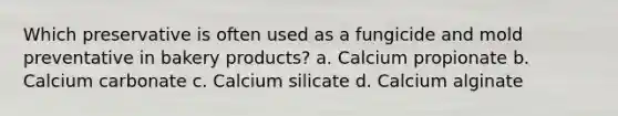 Which preservative is often used as a fungicide and mold preventative in bakery products? a. Calcium propionate b. Calcium carbonate c. Calcium silicate d. Calcium alginate