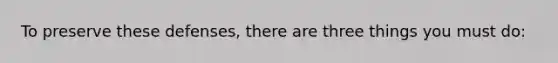 To preserve these defenses, there are three things you must do: