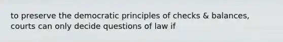 to preserve the democratic principles of checks & balances, courts can only decide questions of law if