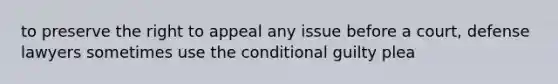 to preserve the right to appeal any issue before a court, defense lawyers sometimes use the conditional guilty plea