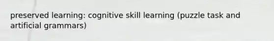 preserved learning: cognitive skill learning (puzzle task and artificial grammars)