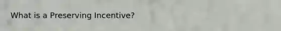 What is a Preserving Incentive?