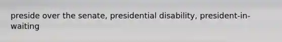 preside over the senate, presidential disability, president-in-waiting